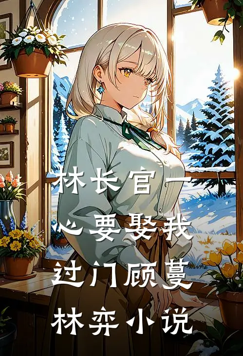林长官一心要娶我过门顾蔓林弈小说