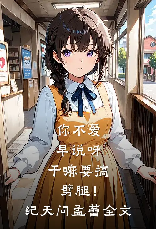 你不爱早说呀，干嘛要搞劈腿！纪天问孟蕾全文