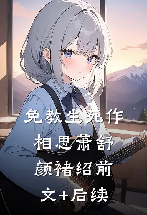免教生死作相思萧舒颜褚绍前文+后续