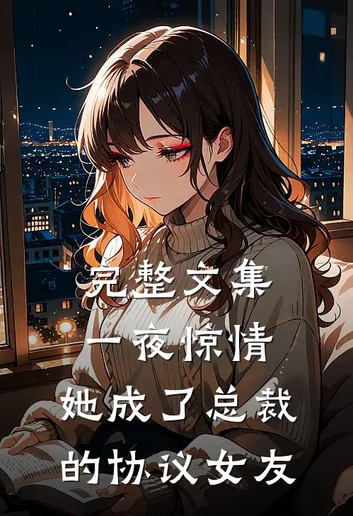 完整文集一夜惊情，她成了总裁的协议女友