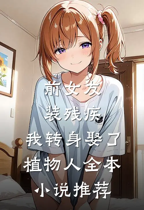 前女友装残疾，我转身娶了植物人全本小说推荐