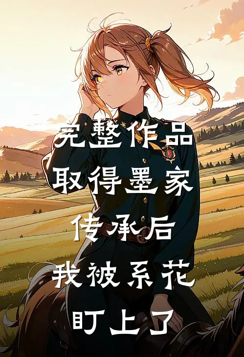 完整作品取得墨家传承后，我被系花盯上了