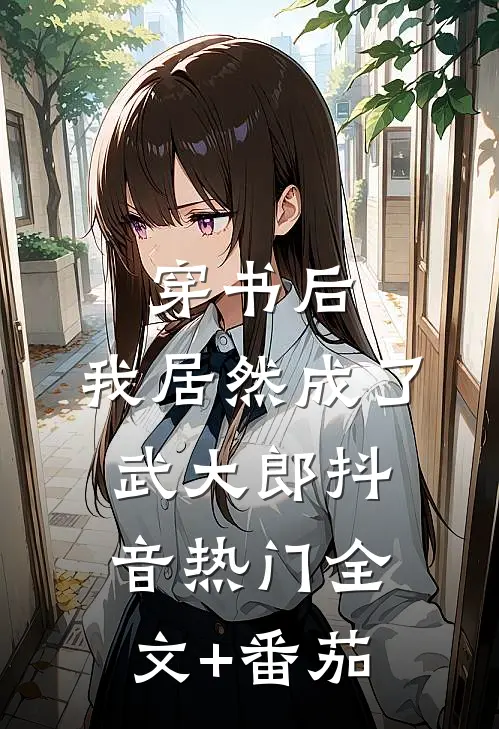 穿书后，我居然成了武大郎抖音热门全文+番茄