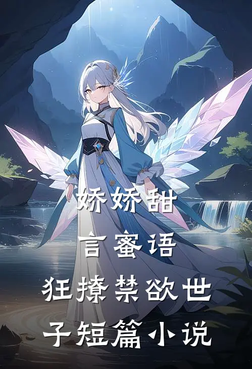 娇娇甜言蜜语，狂撩禁欲世子短篇小说