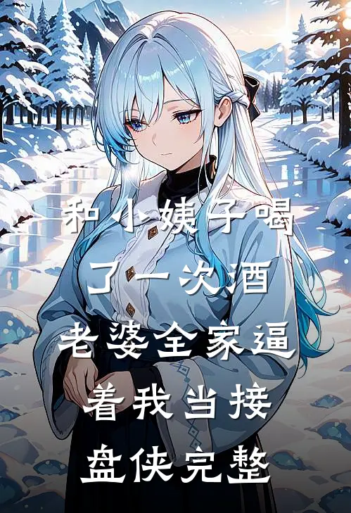 和小姨子喝了一次酒，老婆全家逼着我当接盘侠完整