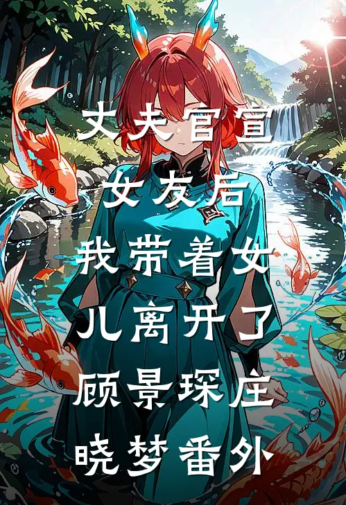 丈夫官宣女友后，我带着女儿离开了顾景琛庄晓梦 番外