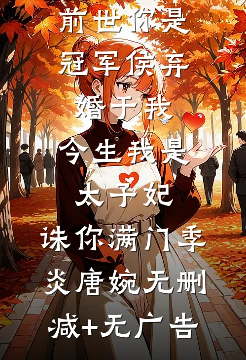 前世你是冠军侯弃婚于我，今生我是太子妃，诛你满门季炎唐婉无删减+无广告