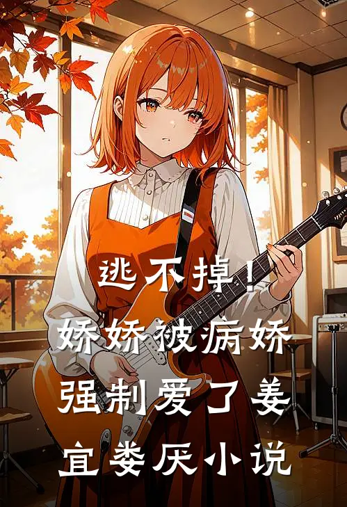 逃不掉！娇娇被病娇强制爱了姜宜娄厌小说