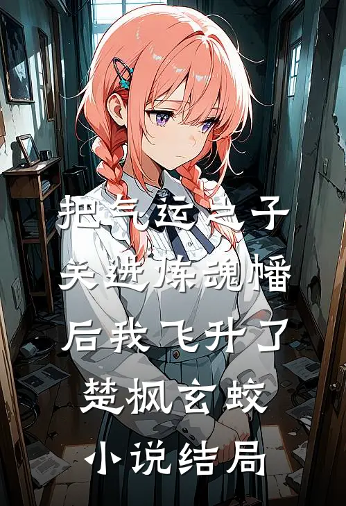把气运之子关进炼魂幡后我飞升了楚枫玄蛟小说结局
