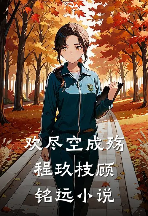 欢尽空成殇程玖枝顾铭远小说