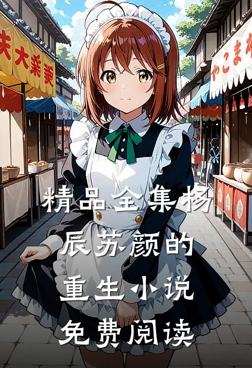 精品全集杨辰苏颜的重生小说免费阅读