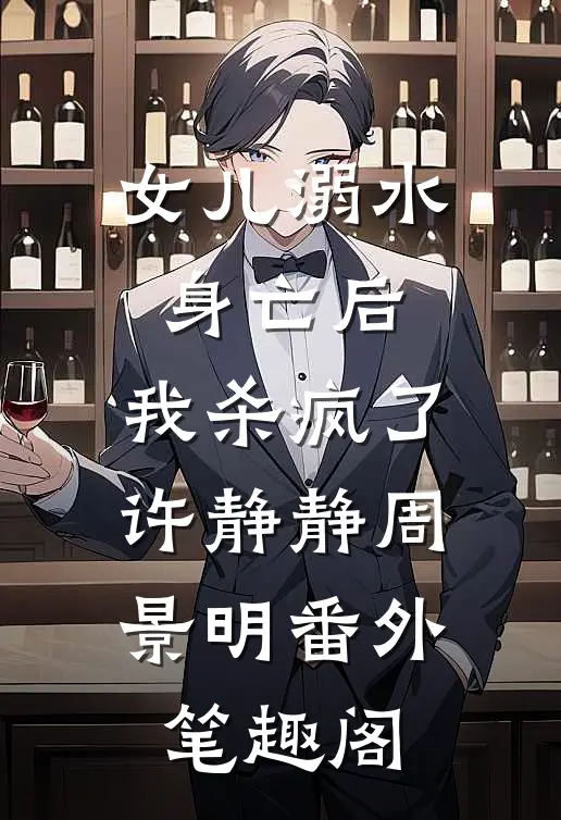 女儿溺水身亡后，我杀疯了：许静静周景明番外笔趣阁
