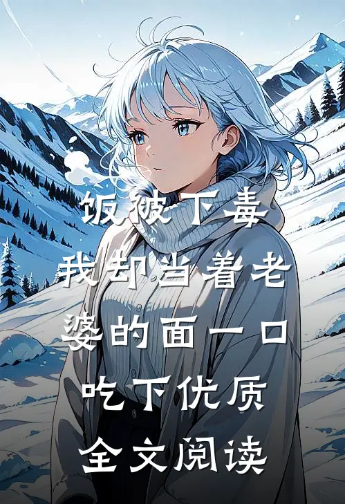 饭被下毒，我却当着老婆的面一口吃下优质全文阅读