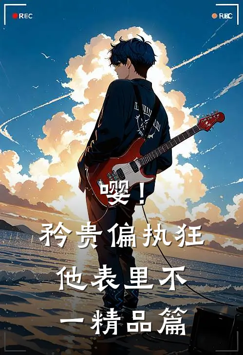 嘤！矜贵偏执狂他表里不一精品篇