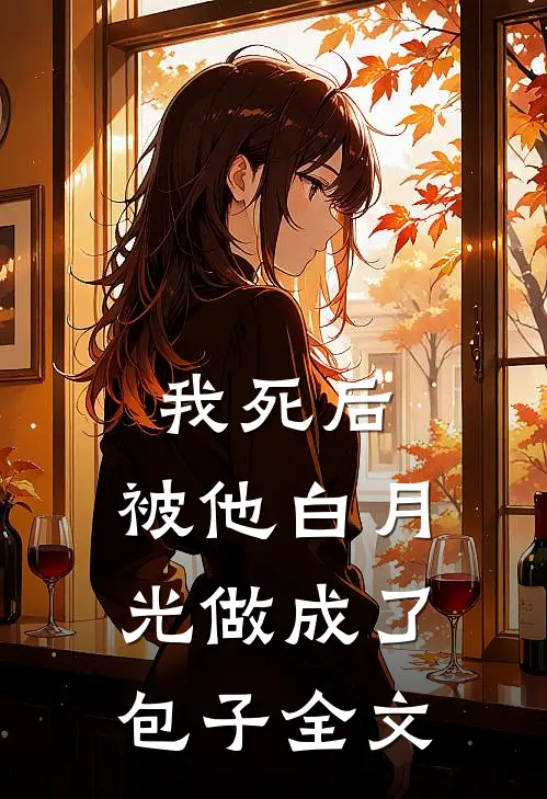 我死后，被他白月光做成了包子全文