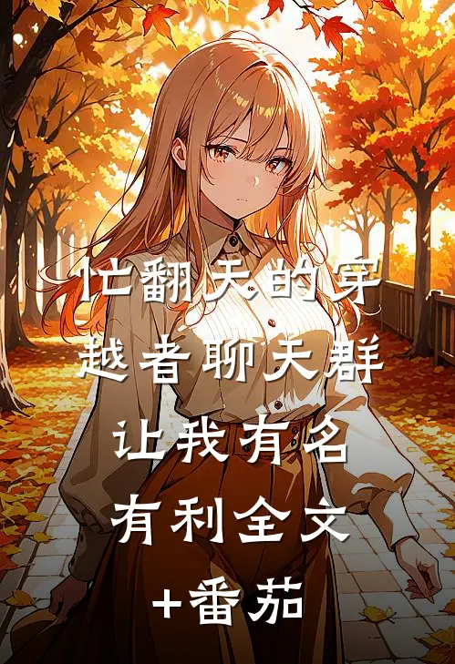 忙翻天的穿越者聊天群，让我有名有利全文+番茄