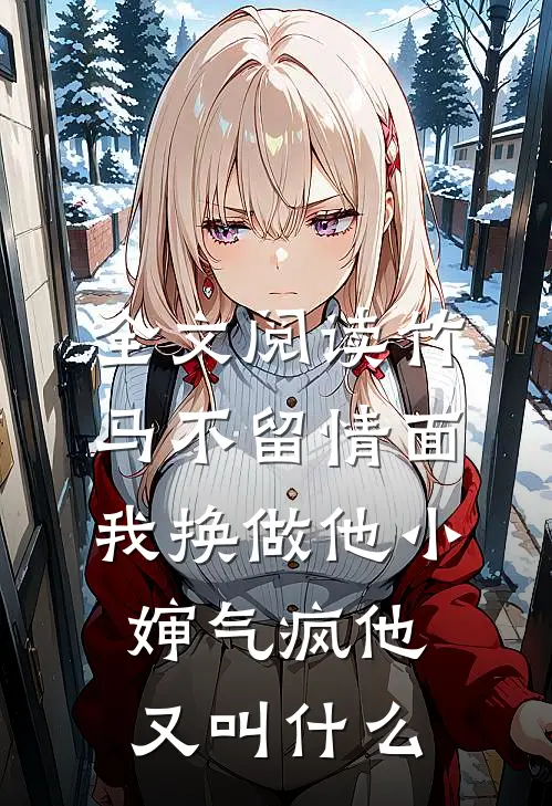 全文阅读竹马不留情面,我换做他小婶气疯他又叫什么