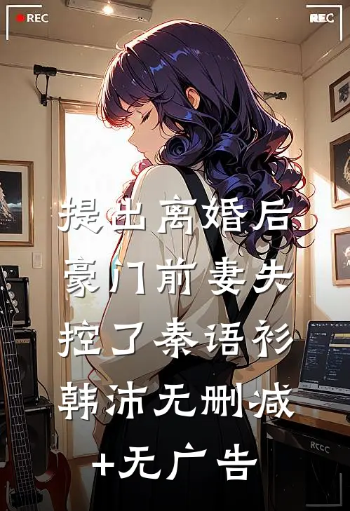 提出离婚后，豪门前妻失控了秦语衫韩沛无删减+无广告
