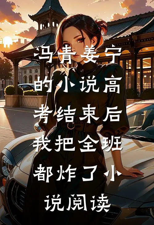 冯青姜宁的小说高考结束后，我把全班都炸了小说阅读