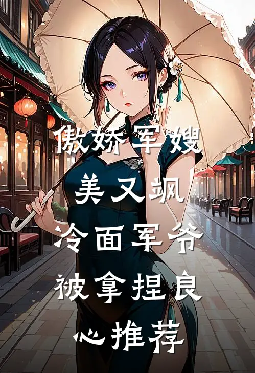 傲娇军嫂美又飒，冷面军爷被拿捏良心推荐