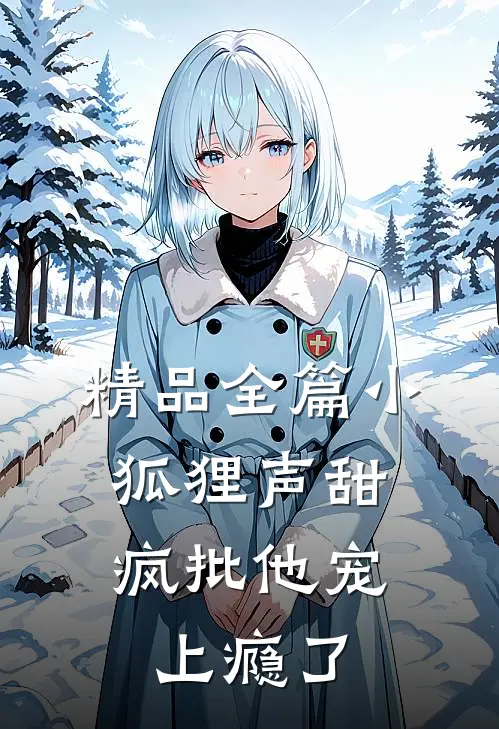 精品全篇小狐狸声甜，疯批他宠上瘾了