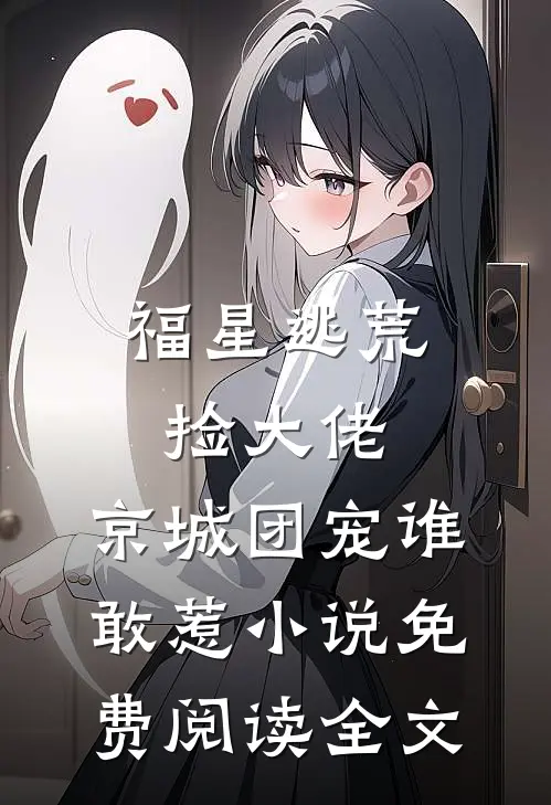 福星逃荒捡大佬，京城团宠谁敢惹小说免费阅读全文