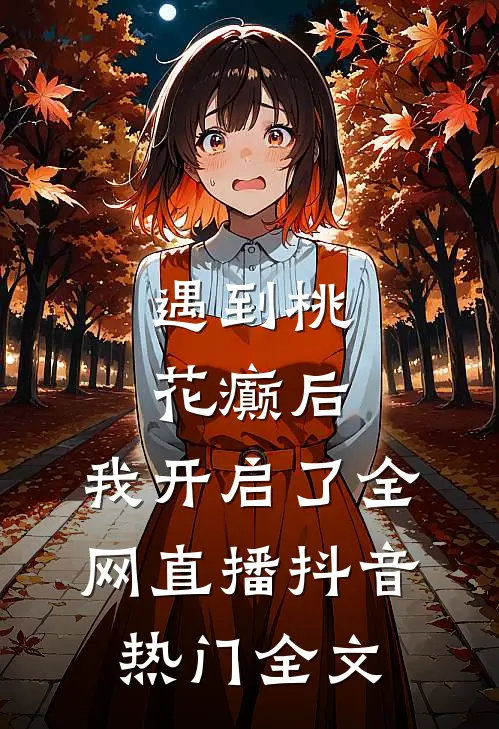 遇到桃花癫后，我开启了全网直播抖音热门全文
