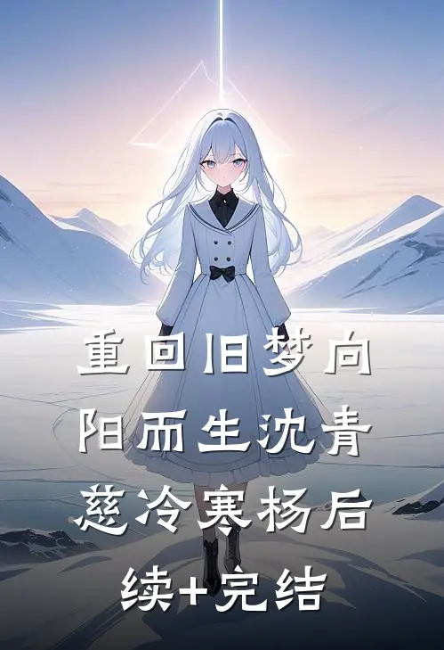 重回旧梦向阳而生沈青慈冷寒杨后续+完结