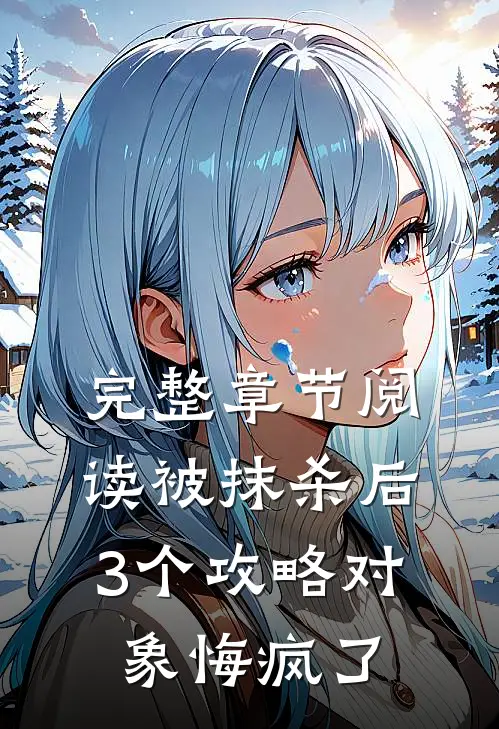 完整章节阅读被抹杀后，3个攻略对象悔疯了
