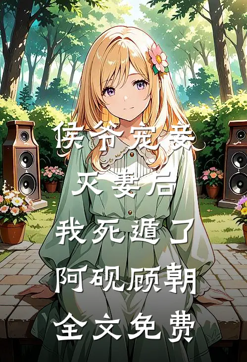 侯爷宠妾灭妻后，我死遁了阿砚顾朝全文免费