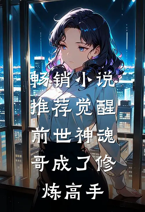 畅销小说推荐觉醒前世神魂，哥成了修炼高手