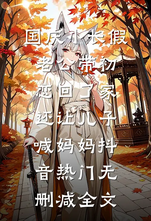 国庆小长假老公带初恋回了家，还让儿子喊妈妈抖音热门无删减全文