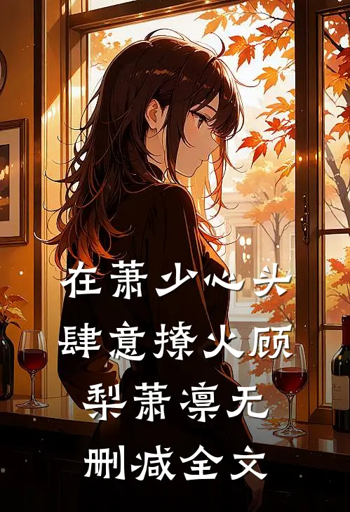 在萧少心头肆意撩火顾梨萧凛无删减全文