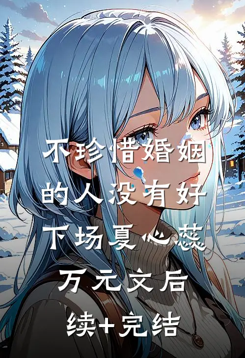 不珍惜婚姻的人没有好下场夏心蕊万元文后续+完结