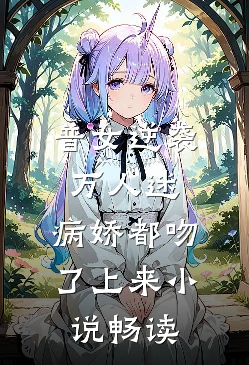 普女逆袭万人迷，病娇都吻了上来小说畅读