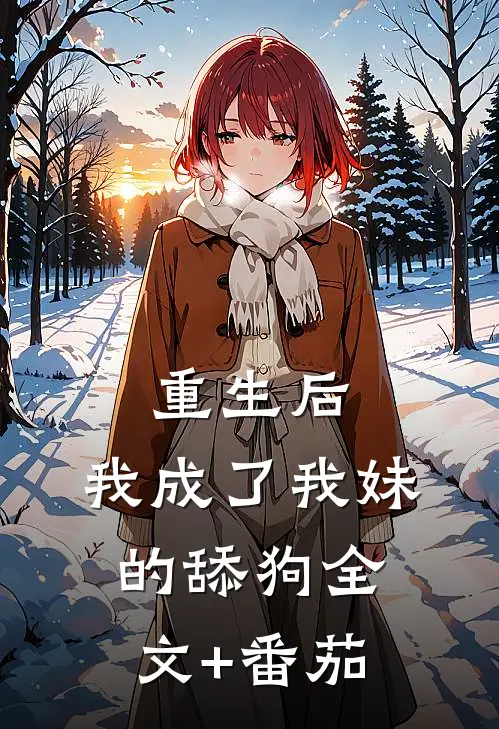 重生后，我成了我妹的舔狗全文+番茄