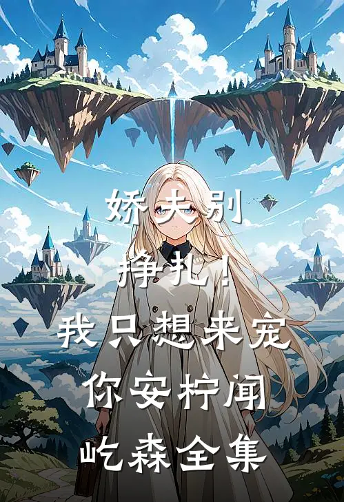 娇夫别挣扎！我只想来宠你安柠闻屹森全集
