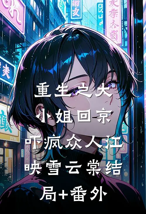 重生之大小姐回京，吓疯众人江映雪云棠结局+番外