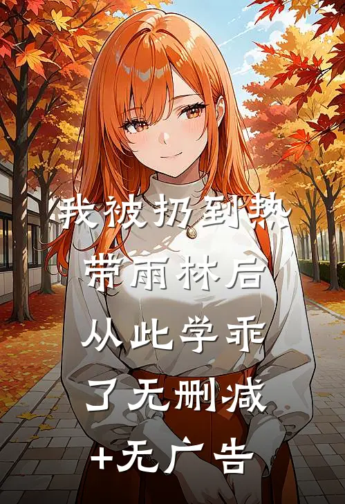 我被扔到热带雨林后，从此学乖了无删减+无广告