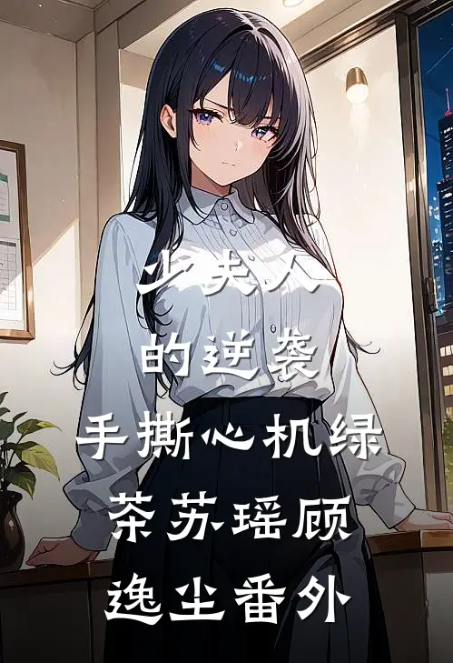 《少夫人的逆袭：手撕心机绿茶》苏瑶顾逸尘 番外