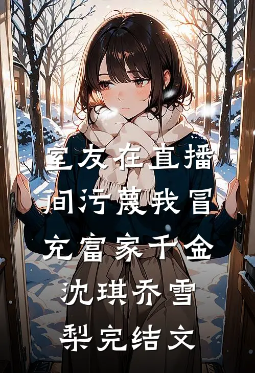 室友在直播间污蔑我冒充富家千金沈琪乔雪梨完结文