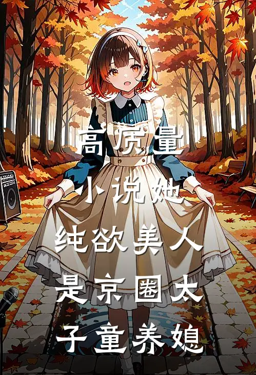 高质量小说她，纯欲美人，是京圈太子童养媳