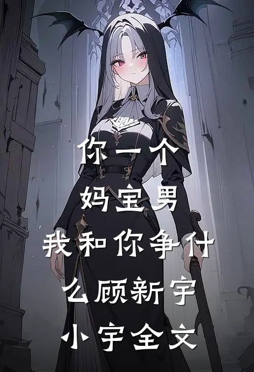你一个妈宝男，我和你争什么顾新宇小宇全文