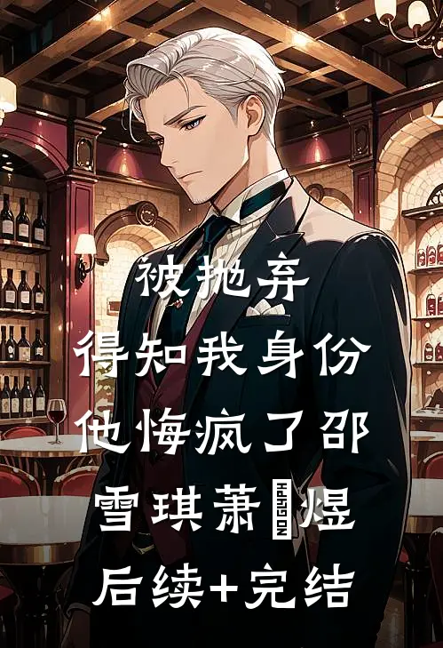 被抛弃，得知我身份他悔疯了邵雪琪萧璟煜后续+完结