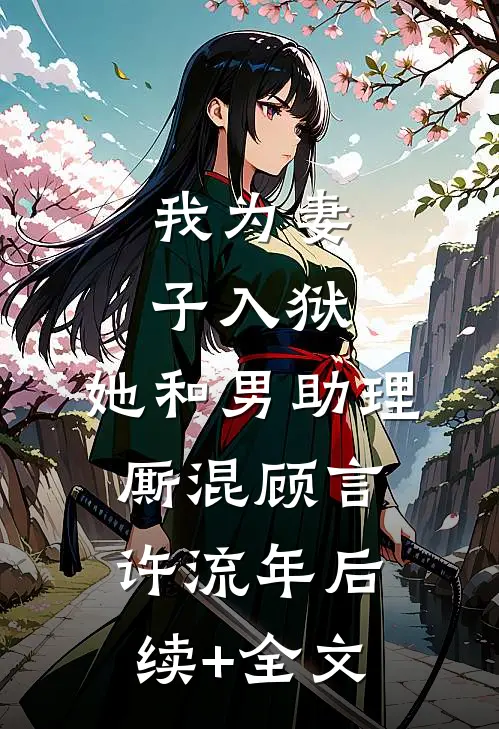 我为妻子入狱，她和男助理厮混顾言许流年后续+全文
