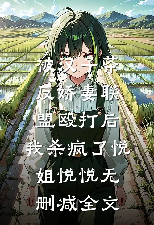 被汉子茶反娇妻联盟殴打后，我杀疯了悦姐悦悦无删减全文