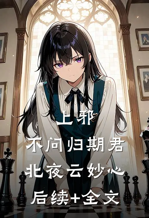 上邪，不问归期君北夜云妙心后续+全文
