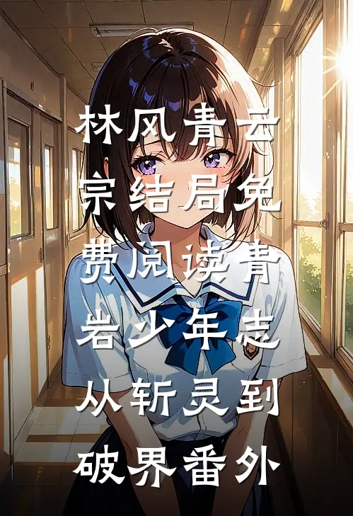 林风青云宗结局免费阅读青岩少年志：从斩灵到破界番外