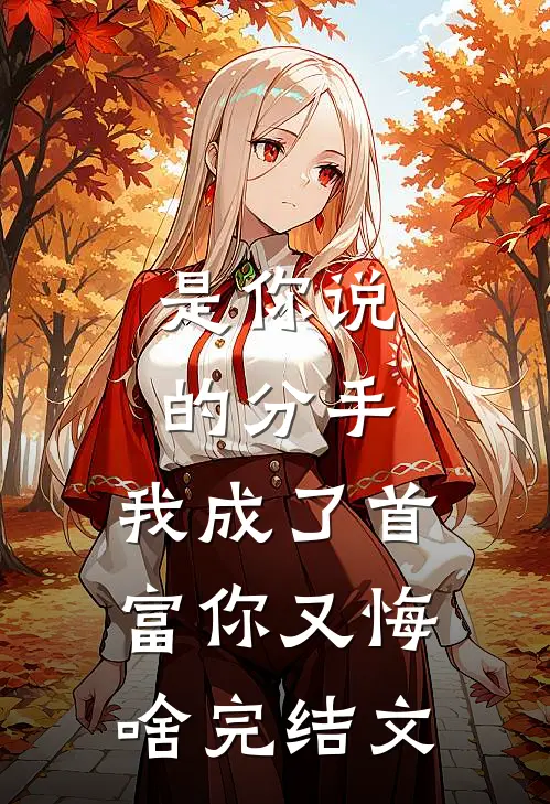是你说的分手，我成了首富你又悔啥完结文