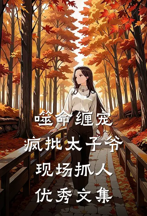 噬命缠宠：疯批太子爷现场抓人优秀文集